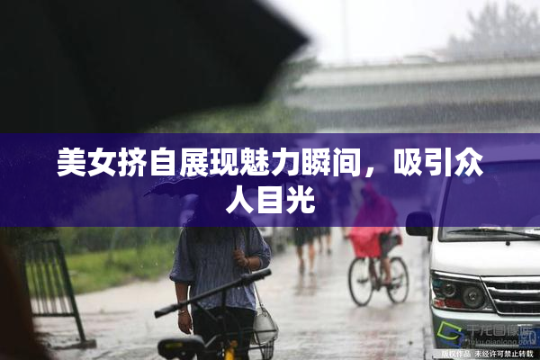 美女挤自展现魅力瞬间，吸引众人目光