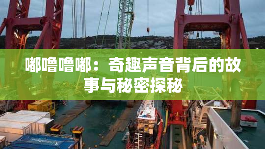 嘟噜噜嘟：奇趣声音背后的故事与秘密探秘