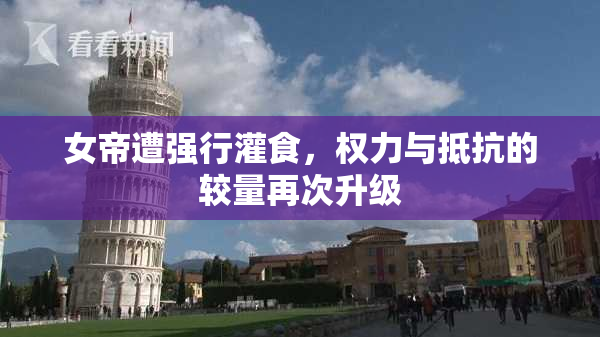 女帝遭强行灌食，权力与抵抗的较量再次升级