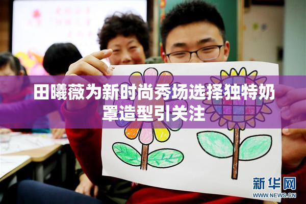田曦薇为新时尚秀场选择独特奶罩造型引关注