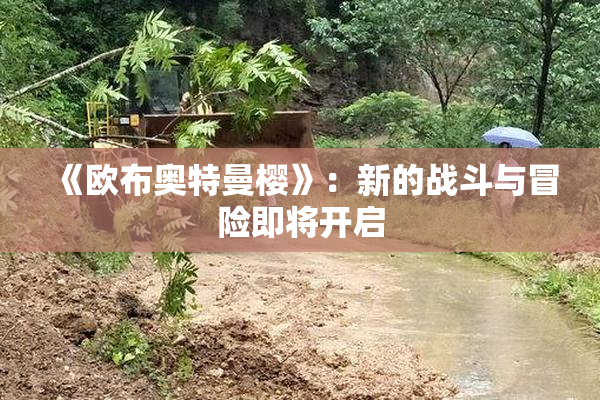 《欧布奥特曼樱》：新的战斗与冒险即将开启