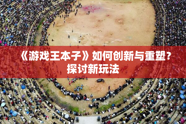 《游戏王本子》如何创新与重塑？探讨新玩法