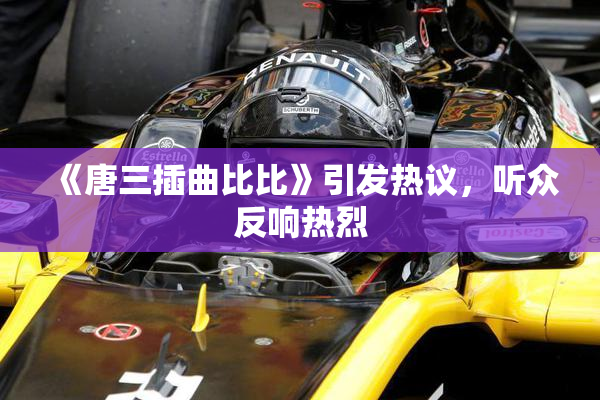 《唐三插曲比比》引发热议，听众反响热烈