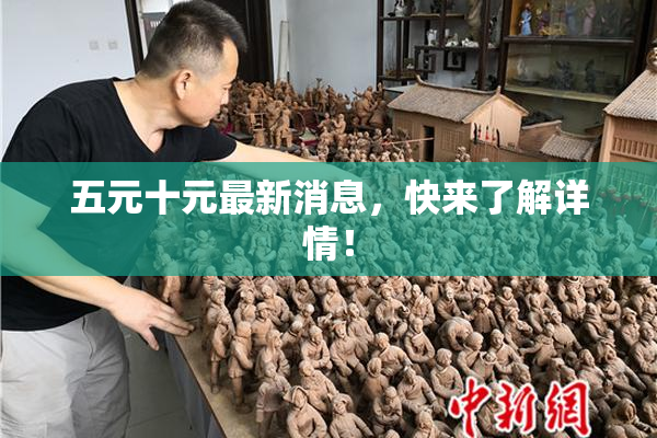 五元十元最新消息，快来了解详情！