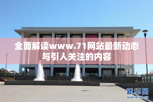 全面解读www.71网站最新动态与引人关注的内容