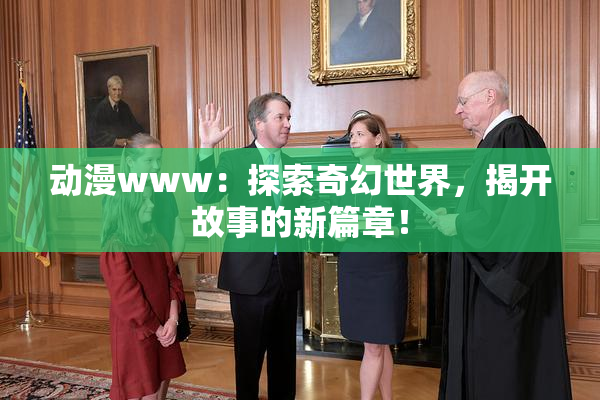 动漫www：探索奇幻世界，揭开故事的新篇章！