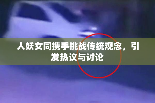 人妖女同携手挑战传统观念，引发热议与讨论
