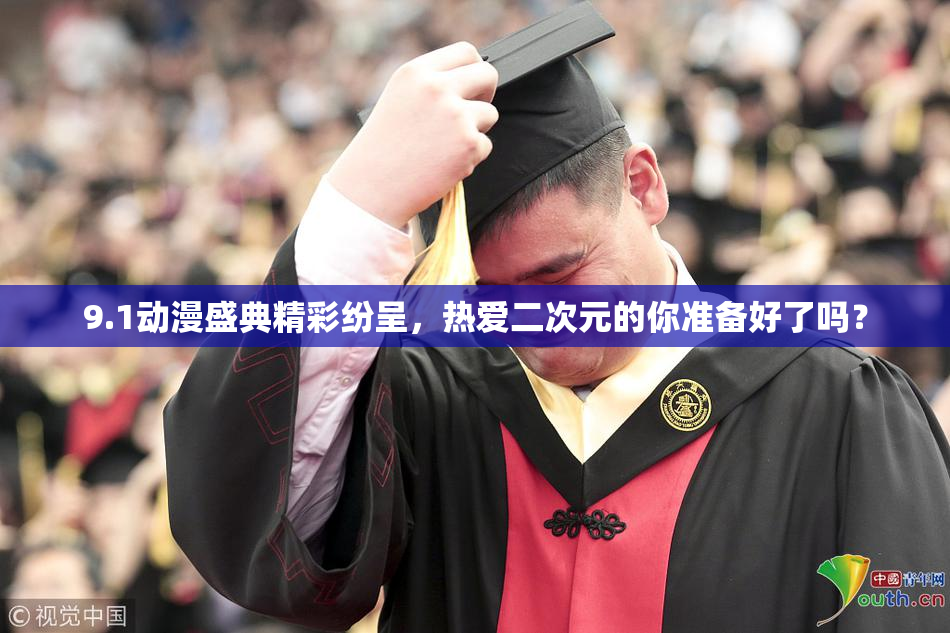 9.1动漫盛典精彩纷呈，热爱二次元的你准备好了吗？