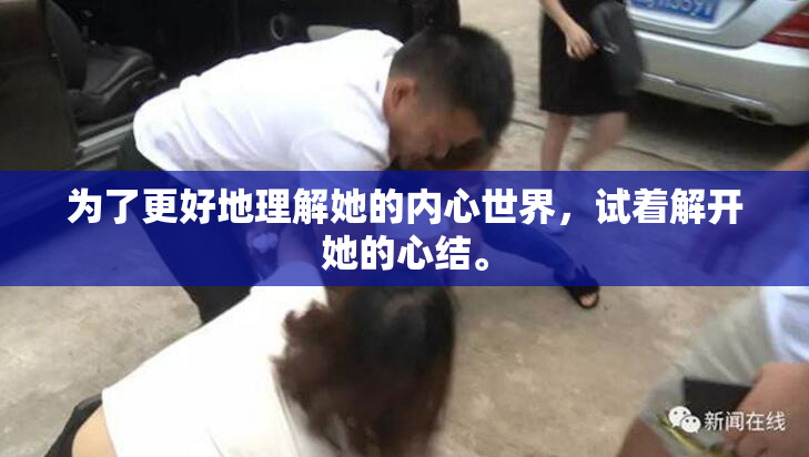 为了更好地理解她的内心世界，试着解开她的心结。