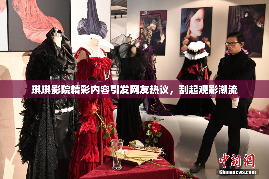 琪琪影院精彩内容引发网友热议，刮起观影潮流