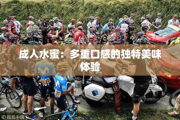 成人水蜜：多重口感的独特美味体验