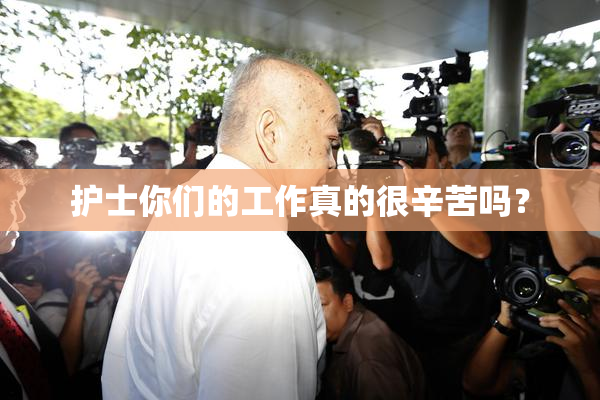 护士你们的工作真的很辛苦吗？