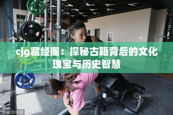 cjg藏经阁：探秘古籍背后的文化瑰宝与历史智慧