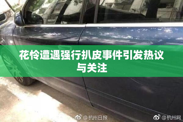 花怜遭遇强行扒皮事件引发热议与关注