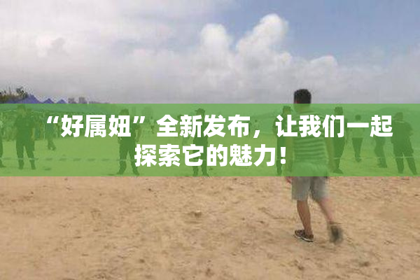 “好属妞”全新发布，让我们一起探索它的魅力！