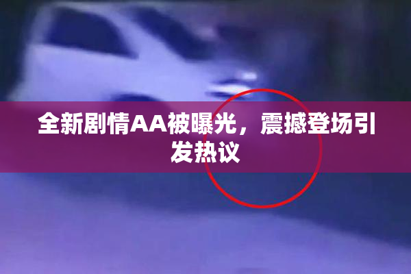 全新剧情AA被曝光，震撼登场引发热议
