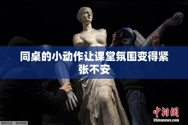 同桌的小动作让课堂氛围变得紧张不安