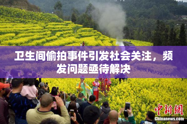 卫生间偷拍事件引发社会关注，频发问题亟待解决