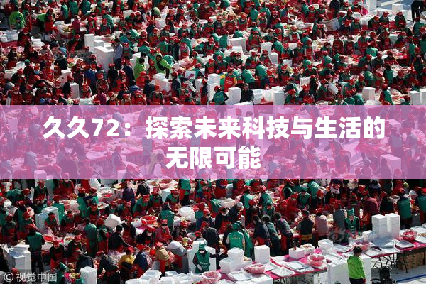 久久72：探索未来科技与生活的无限可能