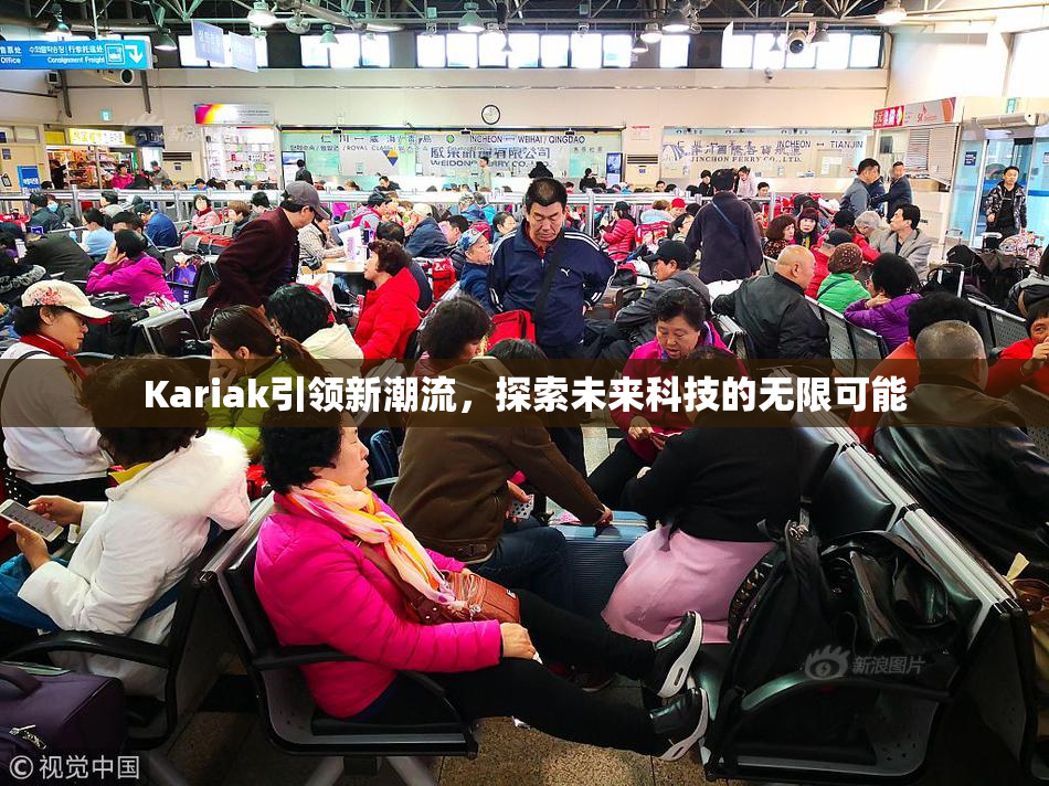 Kariak引领新潮流，探索未来科技的无限可能