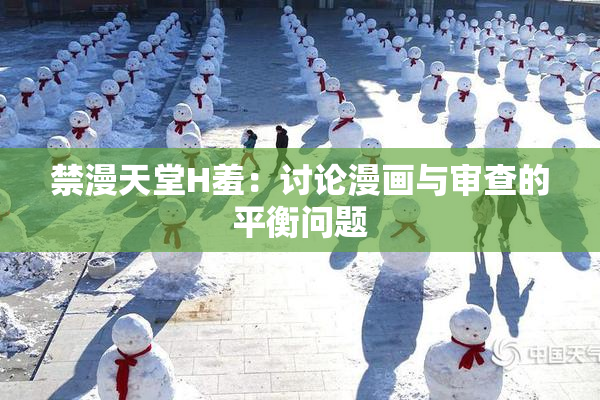 禁漫天堂H羞：讨论漫画与审查的平衡问题