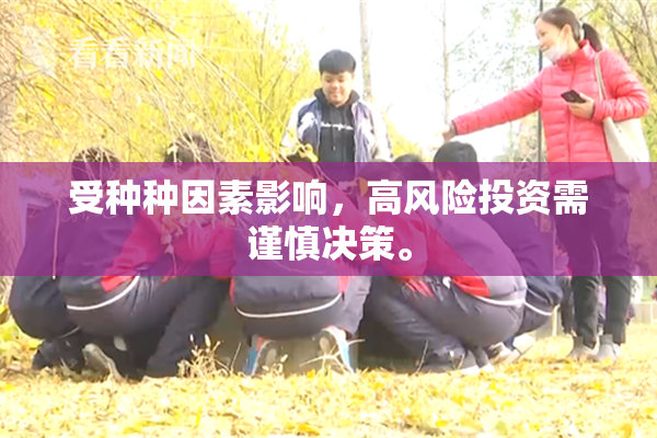 受种种因素影响，高风险投资需谨慎决策。