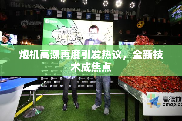 炮机高潮再度引发热议，全新技术成焦点