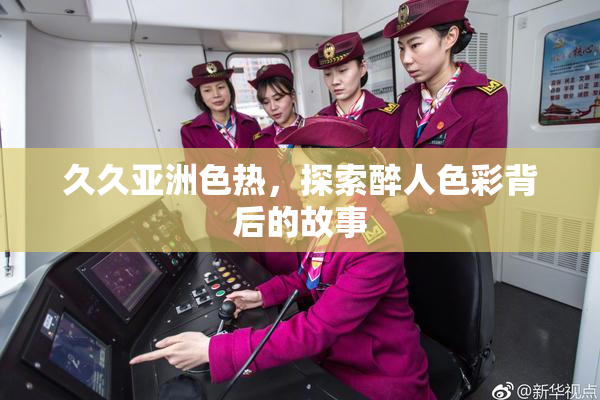 久久亚洲色热，探索醉人色彩背后的故事