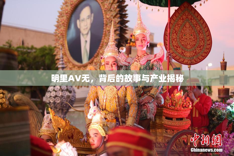 明里AV无，背后的故事与产业揭秘