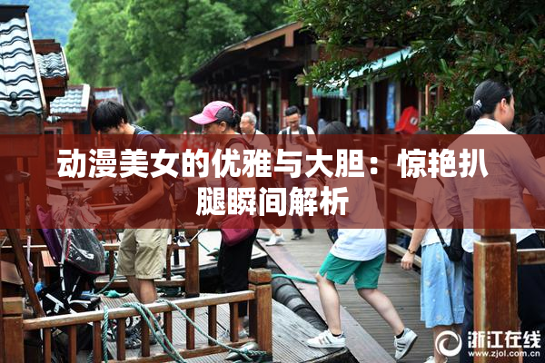 动漫美女的优雅与大胆：惊艳扒腿瞬间解析