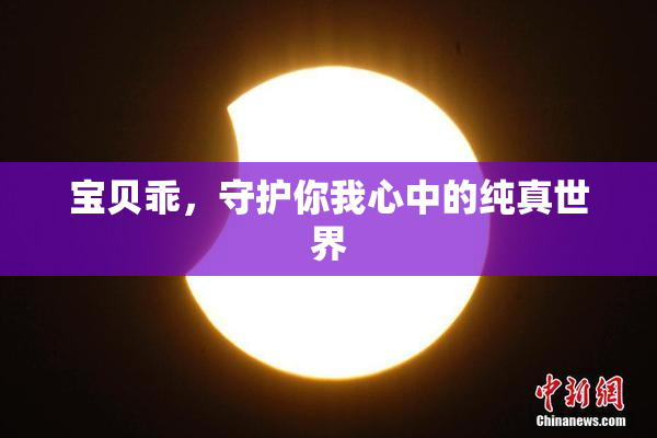 宝贝乖，守护你我心中的纯真世界