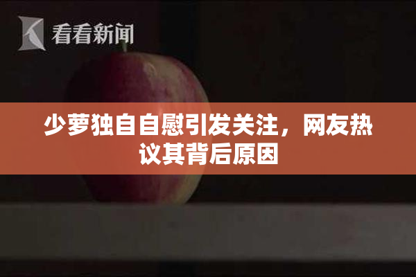 少萝独自自慰引发关注，网友热议其背后原因