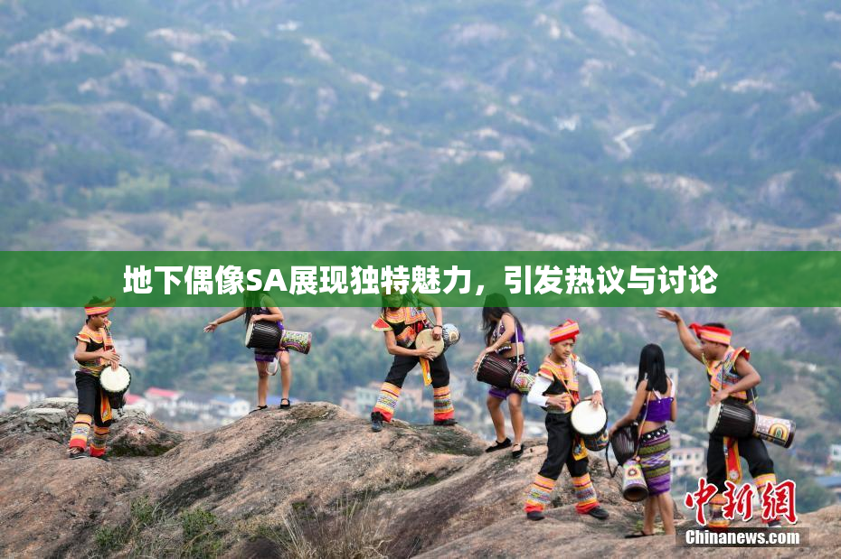 地下偶像SA展现独特魅力，引发热议与讨论