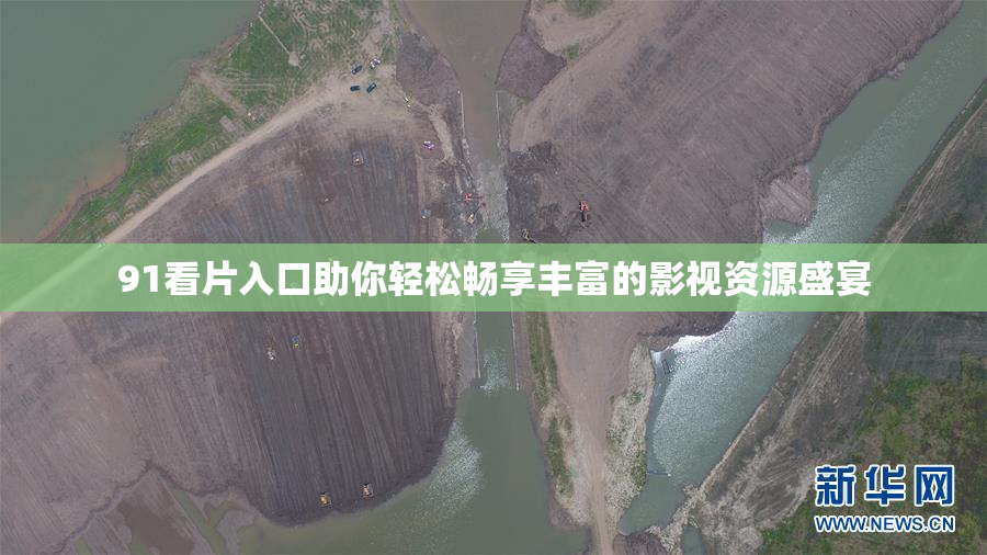 91看片入口助你轻松畅享丰富的影视资源盛宴