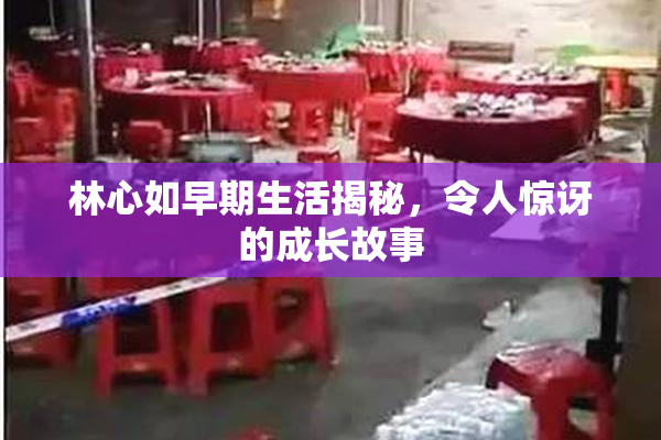 林心如早期生活揭秘，令人惊讶的成长故事