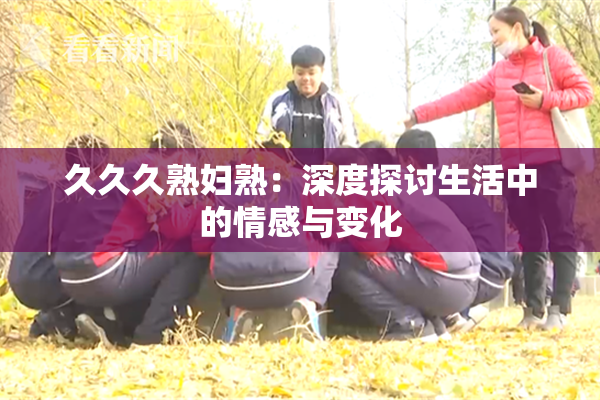 久久久熟妇熟：深度探讨生活中的情感与变化