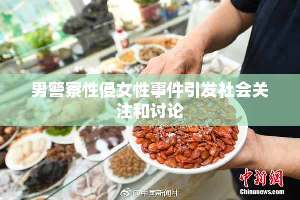 男警察性侵女性事件引发社会关注和讨论