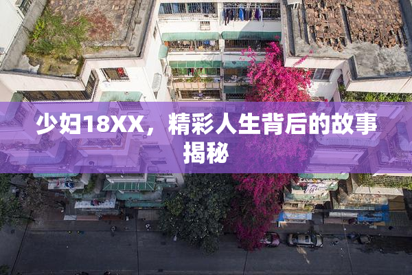 少妇18XX，精彩人生背后的故事揭秘
