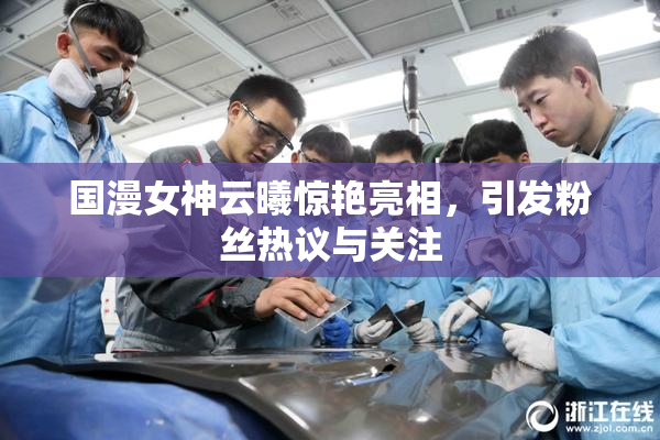国漫女神云曦惊艳亮相，引发粉丝热议与关注