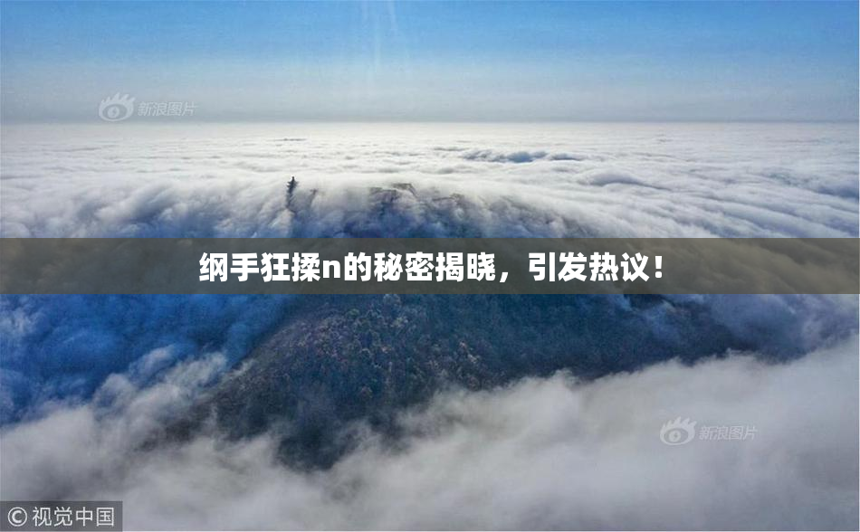 纲手狂揉n的秘密揭晓，引发热议！