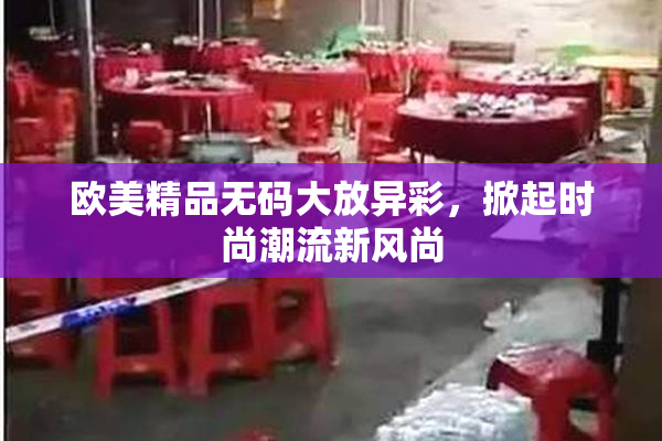 欧美精品无码大放异彩，掀起时尚潮流新风尚
