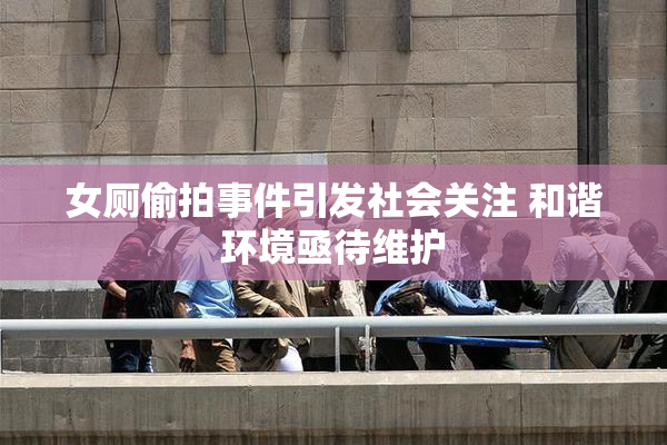 女厕偷拍事件引发社会关注 和谐环境亟待维护
