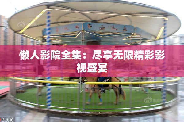 懒人影院全集：尽享无限精彩影视盛宴