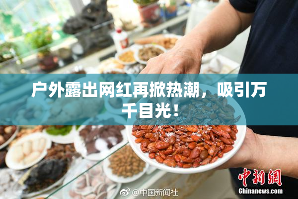 户外露出网红再掀热潮，吸引万千目光！