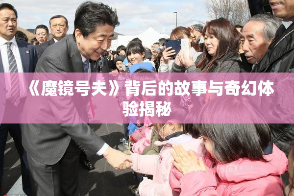 《魔镜号夫》背后的故事与奇幻体验揭秘