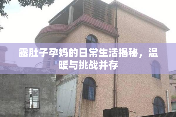 露肚子孕妈的日常生活揭秘，温暖与挑战并存