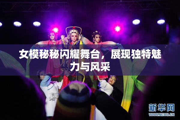 女模秘秘闪耀舞台，展现独特魅力与风采