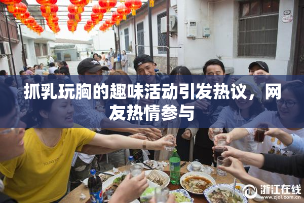 抓乳玩胸的趣味活动引发热议，网友热情参与
