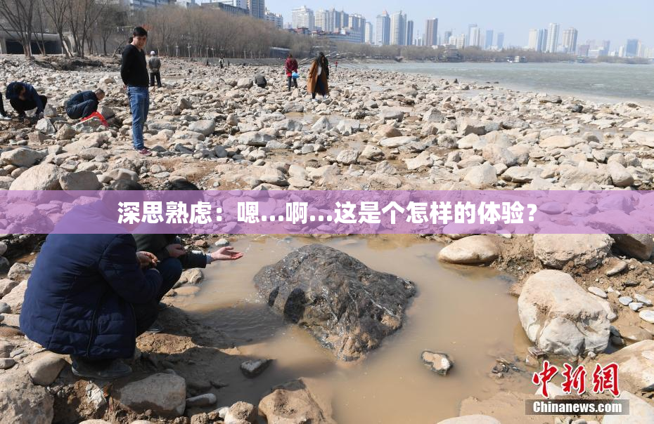 深思熟虑：嗯…啊…这是个怎样的体验？
