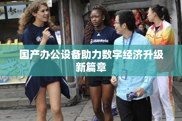 国产办公设备助力数字经济升级新篇章